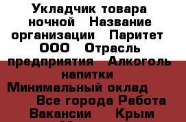 Укладчик товара ночной › Название организации ­ Паритет, ООО › Отрасль предприятия ­ Алкоголь, напитки › Минимальный оклад ­ 26 000 - Все города Работа » Вакансии   . Крым,Морская